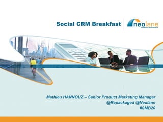 Social CRM Breakfast Mathieu HANNOUZ – Senior Product Marketing Manager @Repackaged @Neolane #SMB20 