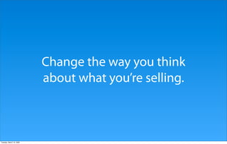 Change the way you think
                          about what you’re selling.



Tuesday, March 10, 2009
 