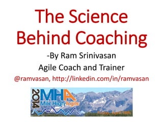 The Science
Behind Coaching
-By Ram Srinivasan
Agile Coach and Trainer
@ramvasan, http://linkedin.com/in/ramvasan
 
