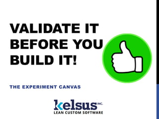 VALIDATE IT
BEFORE YOU
BUILD IT!
THE EXPERIMENT CANVAS
 