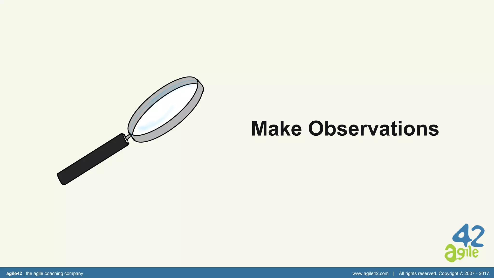agile42 | the agile coaching company www.agile42.com | All rights reserved. Copyright © 2007 - 2017.
Make Observations
 