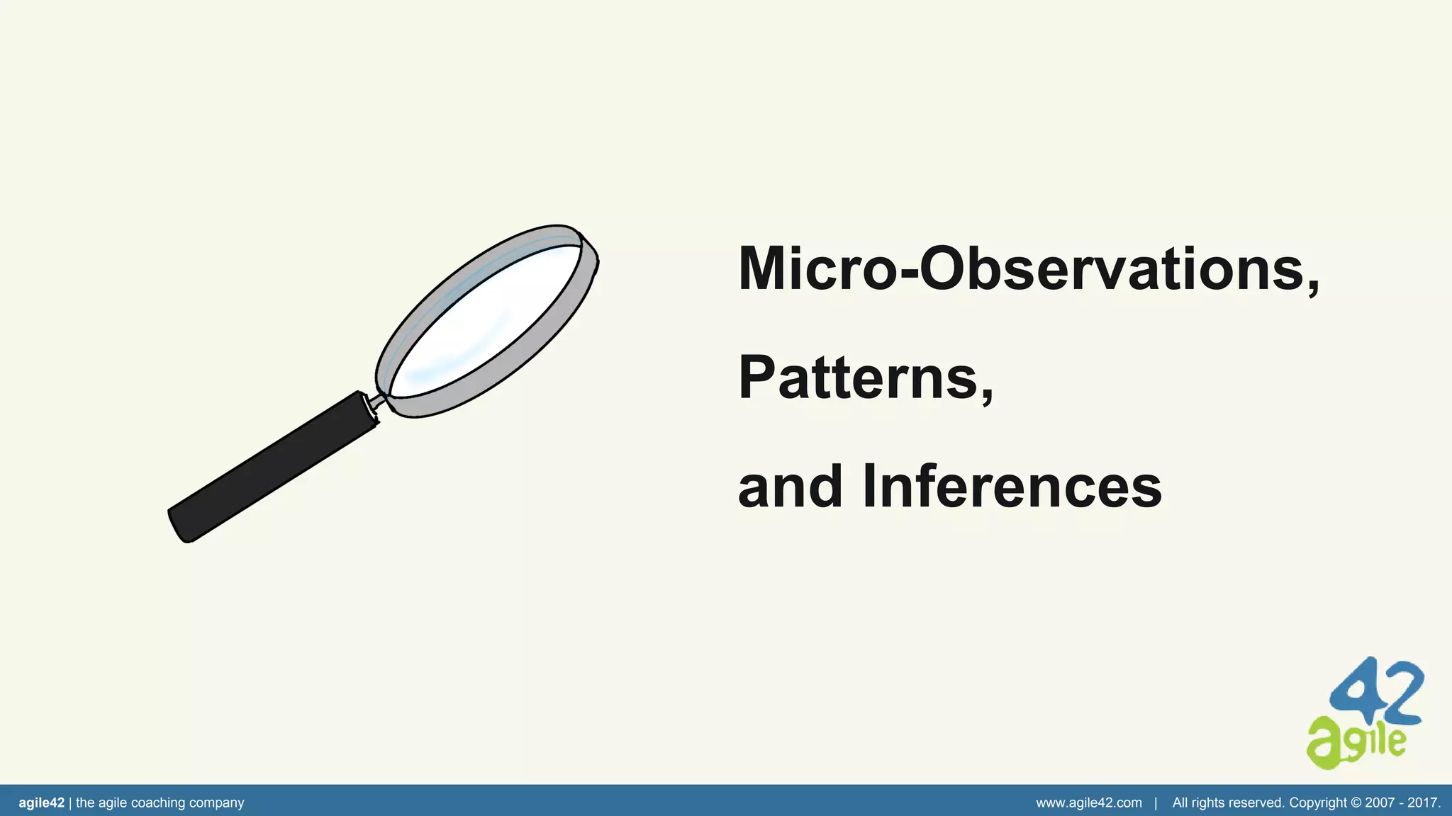 agile42 | the agile coaching company www.agile42.com | All rights reserved. Copyright © 2007 - 2017.
Micro-Observations,
Patterns,
and Inferences
 