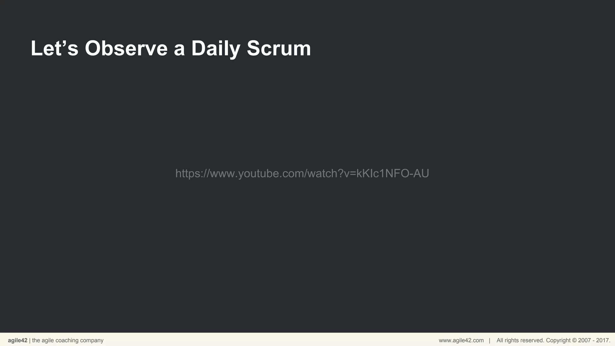 agile42 | the agile coaching company www.agile42.com | All rights reserved. Copyright © 2007 - 2017.
Let’s Observe a Daily Scrum
https://www.youtube.com/watch?v=kKIc1NFO-AU
 