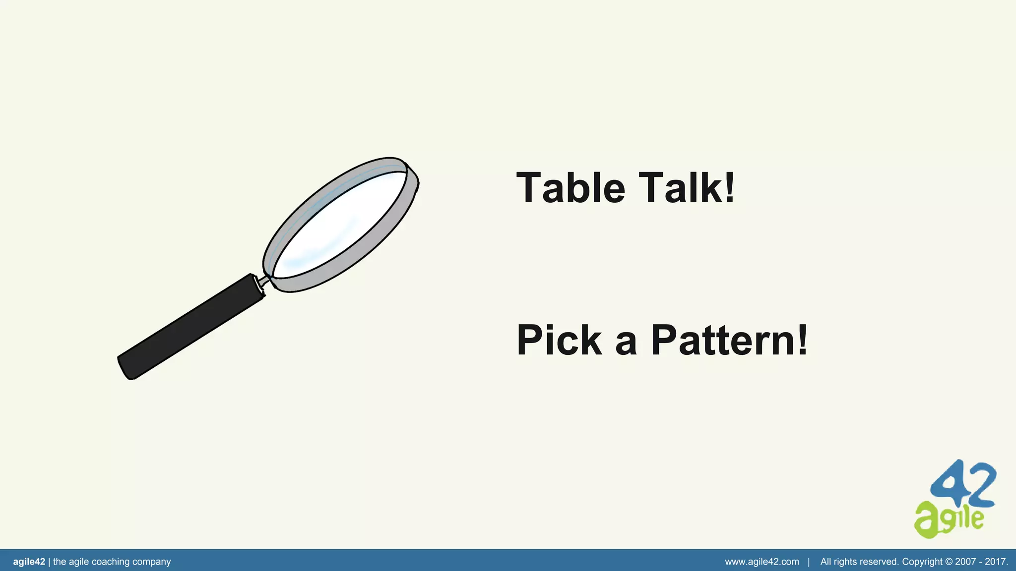 agile42 | the agile coaching company www.agile42.com | All rights reserved. Copyright © 2007 - 2017.
Table Talk!
Pick a Pattern!
 