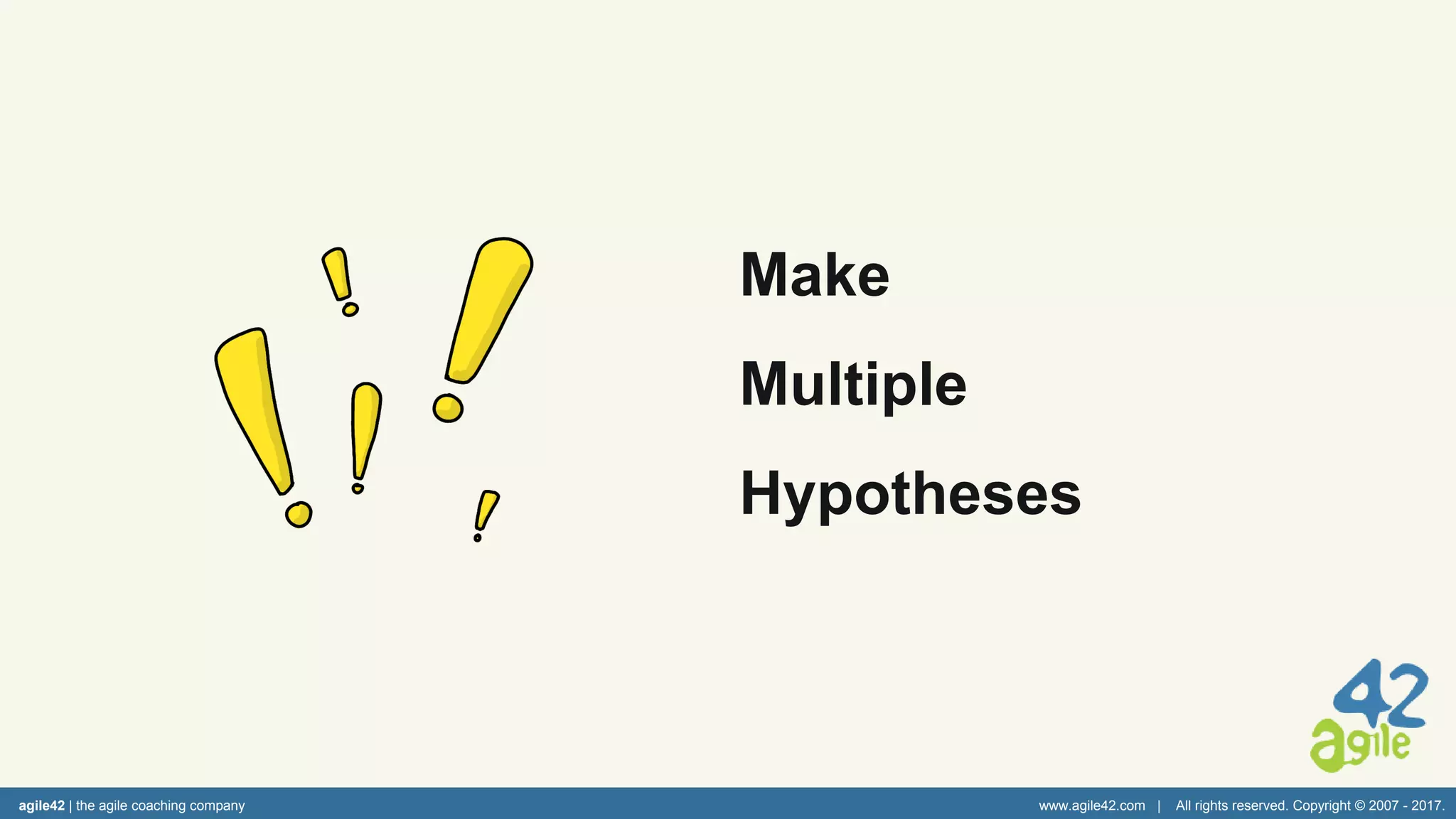 agile42 | the agile coaching company www.agile42.com | All rights reserved. Copyright © 2007 - 2017.
Make
Multiple
Hypotheses
 