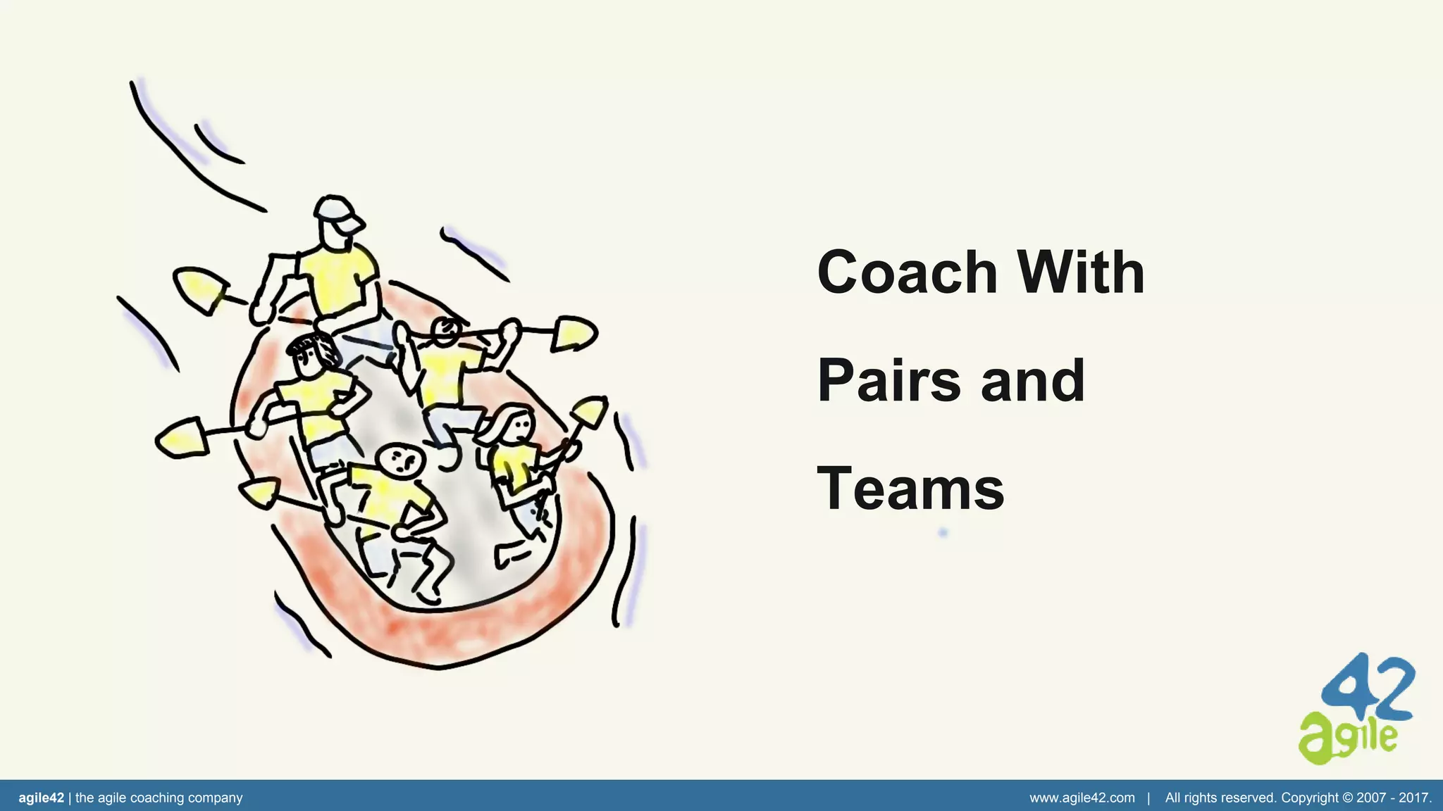 agile42 | the agile coaching company www.agile42.com | All rights reserved. Copyright © 2007 - 2017.
Coach With
Pairs and
Teams
 