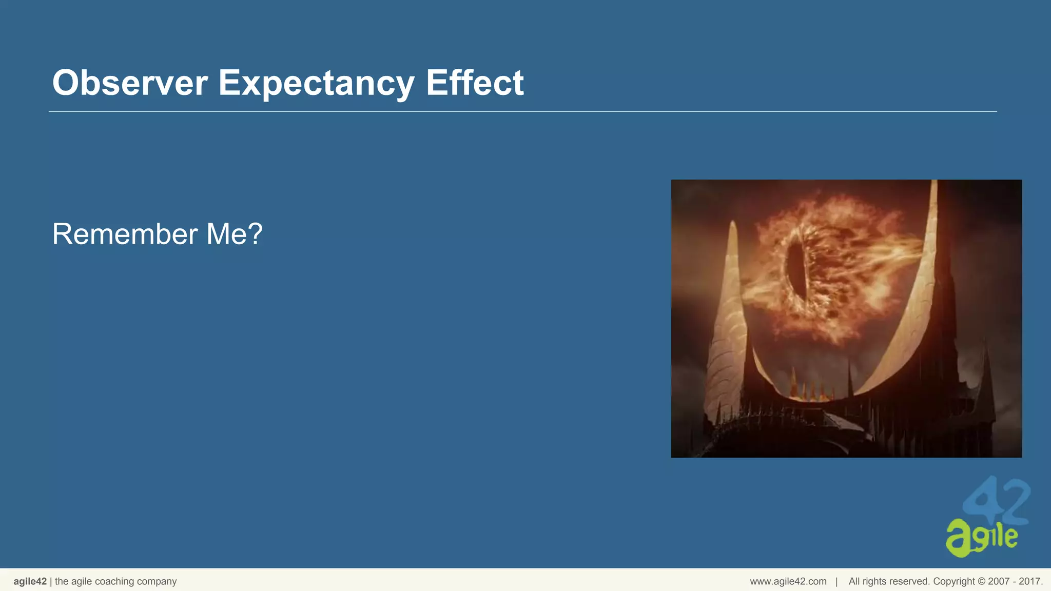 agile42 | the agile coaching company www.agile42.com | All rights reserved. Copyright © 2007 - 2017.
Observer Expectancy Effect
Remember Me?
 