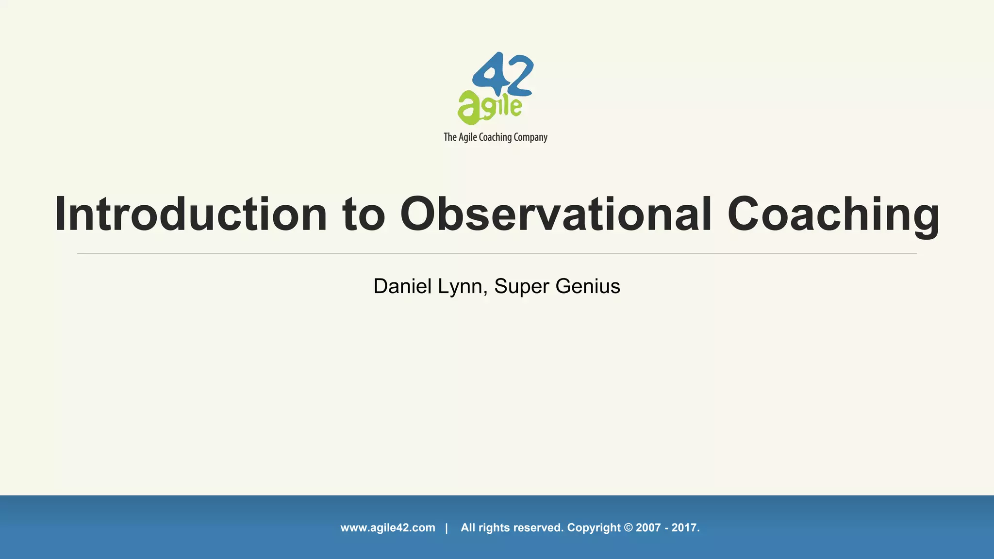 www.agile42.com | All rights reserved. Copyright © 2007 - 2017.www.agile42.com | All rights reserved. Copyright © 2007 - 2017.
Introduction to Observational Coaching
Daniel Lynn, Super Genius
 