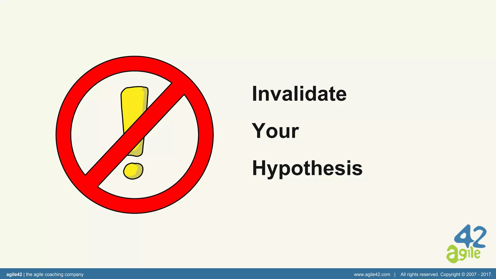agile42 | the agile coaching company www.agile42.com | All rights reserved. Copyright © 2007 - 2017.
Invalidate
Your
Hypothesis
 