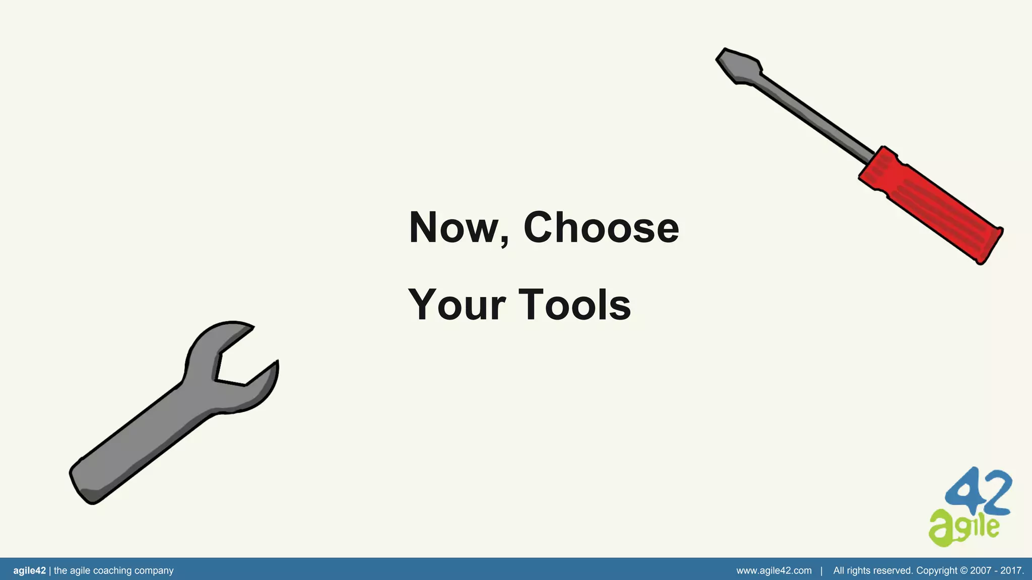 agile42 | the agile coaching company www.agile42.com | All rights reserved. Copyright © 2007 - 2017.
Now, Choose
Your Tools
 