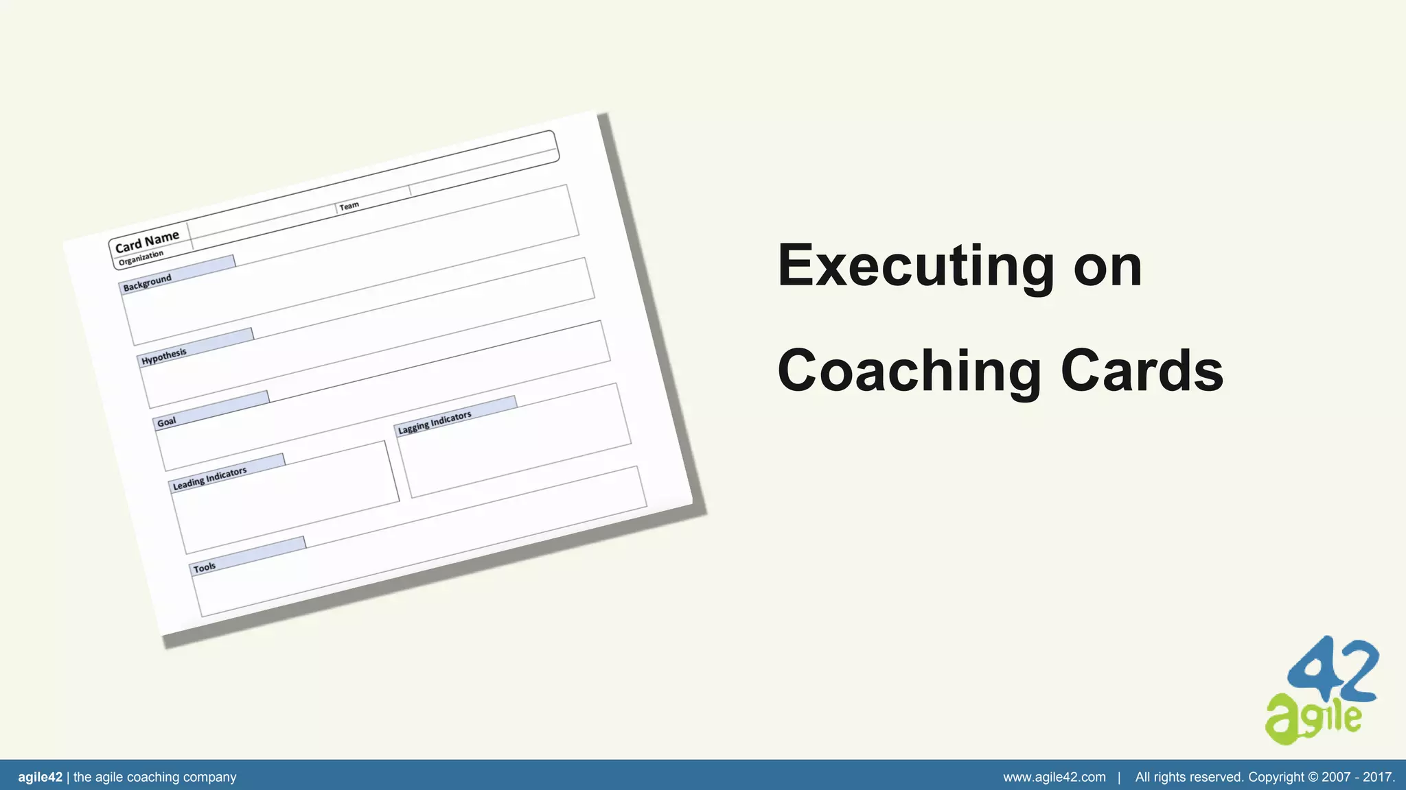 agile42 | the agile coaching company www.agile42.com | All rights reserved. Copyright © 2007 - 2017.
Executing on
Coaching Cards
 