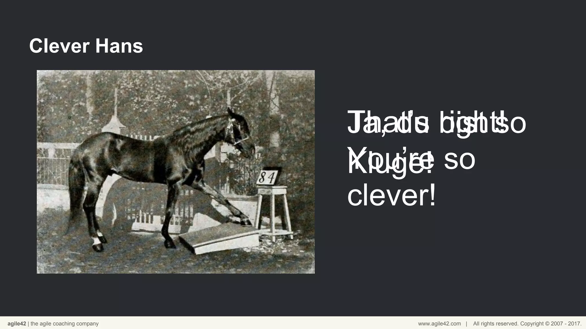 agile42 | the agile coaching company www.agile42.com | All rights reserved. Copyright © 2007 - 2017.
Clever Hans
Ja, du bist so
Kluge!
That’s right!
You’re so
clever!
 