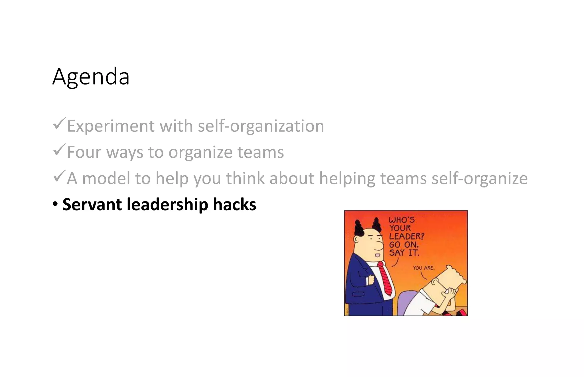 Agenda
üExperiment with self-organization
üFour ways to organize teams
üA model to help you think about helping teams self-organize
• Servant leadership hacks
 