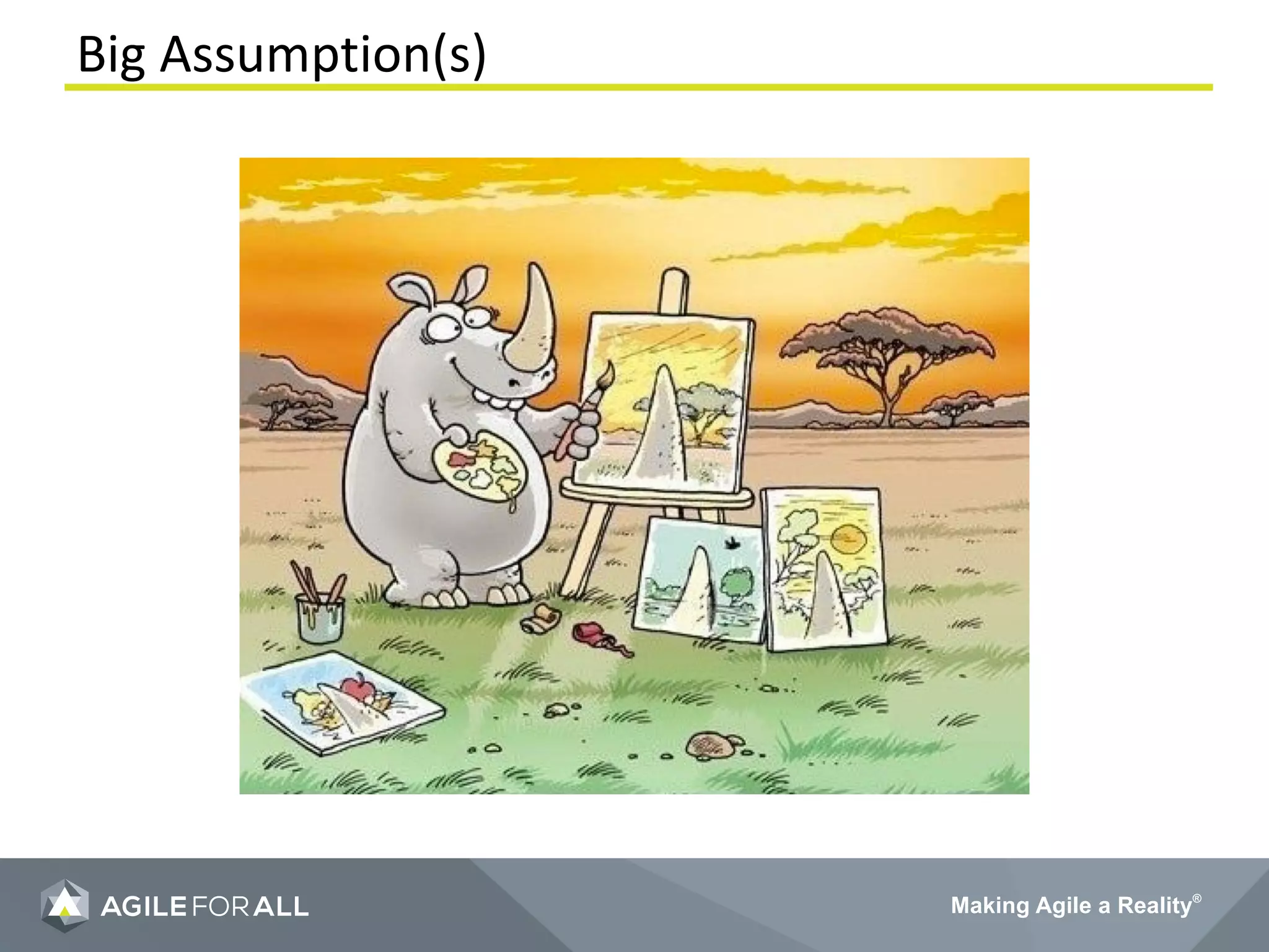 Making Agile a Reality®
Big Assumption(s)
 