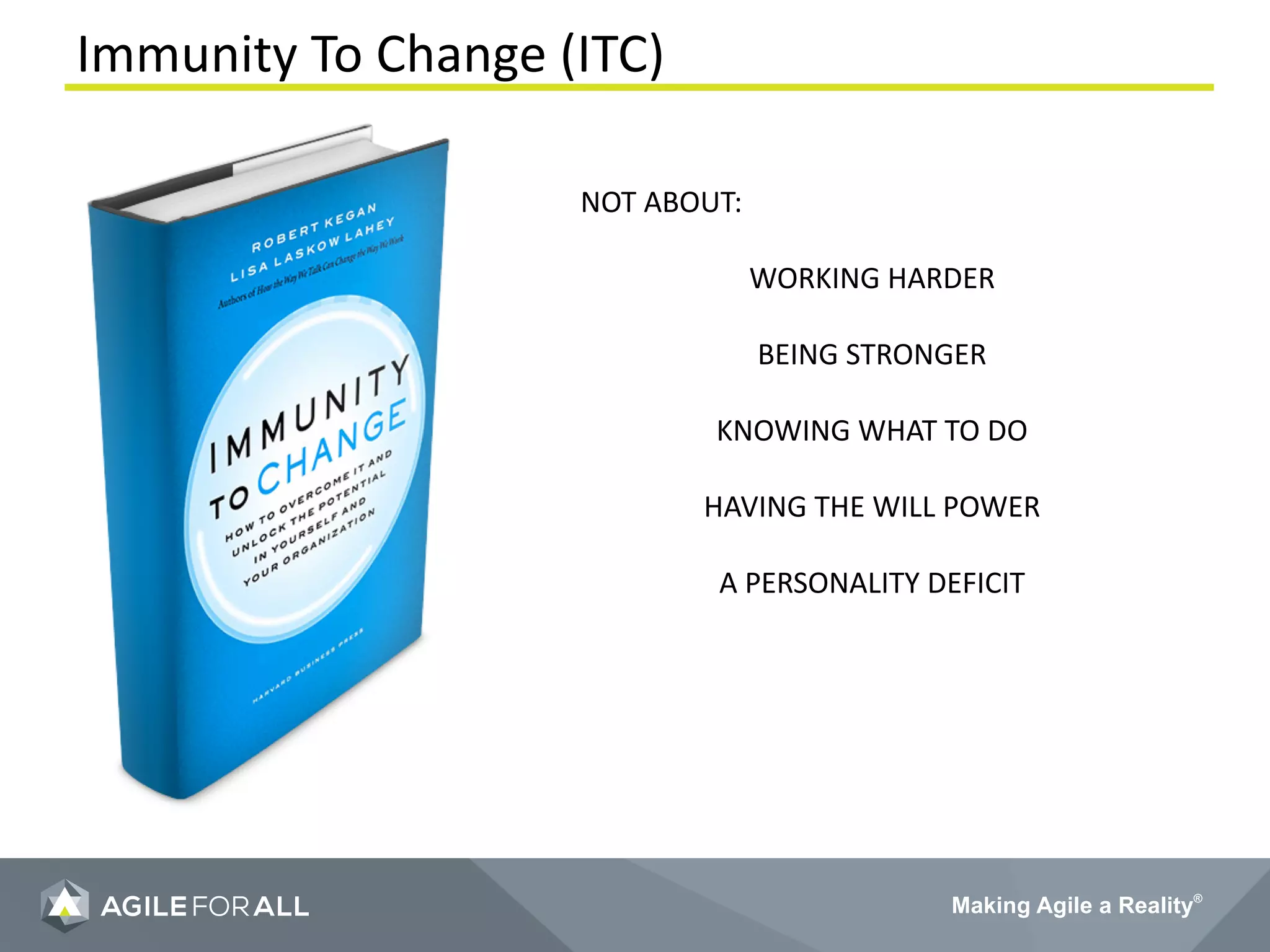 Making Agile a Reality®
Immunity To Change (ITC)
NOT ABOUT:
WORKING HARDER
BEING STRONGER
KNOWING WHAT TO DO
HAVING THE WILL POWER
A PERSONALITY DEFICIT
 