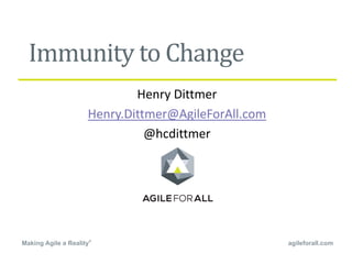 agileforall.comMaking Agile a Reality®
Immunity	to	Change
Henry Dittmer
Henry.Dittmer@AgileForAll.com
@hcdittmer
 