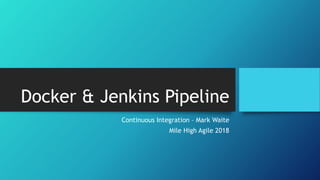 Docker & Jenkins Pipeline
Continuous Integration – Mark Waite
Mile High Agile 2018
 