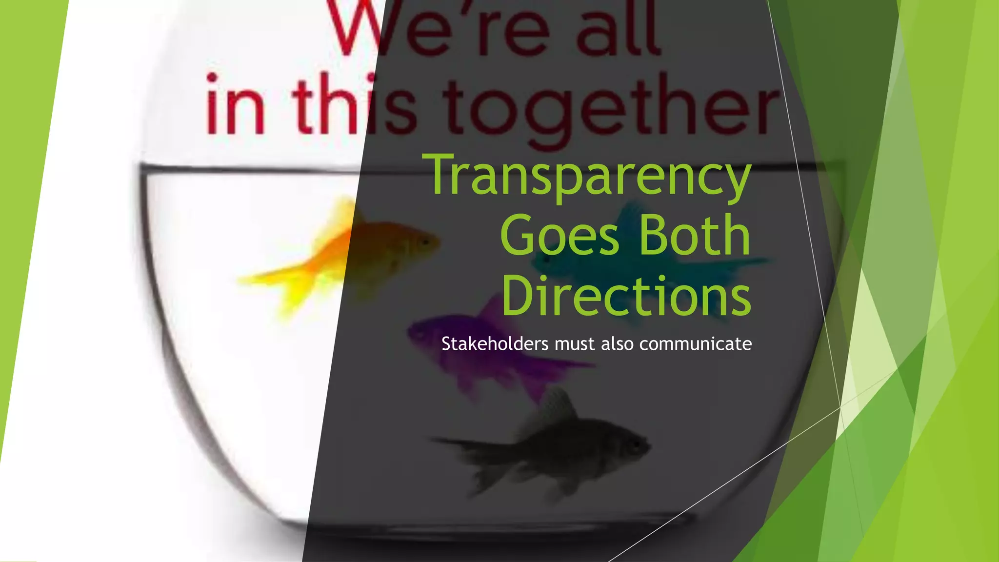 Transparency
Goes Both
Directions
Stakeholders must also communicate
 