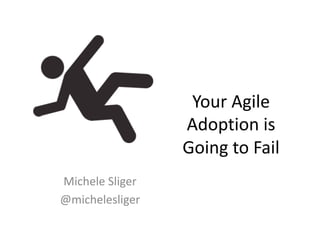 Your	Agile	
Adoption	is	
Going	to	Fail	
Michele	Sliger	
@michelesliger	
 