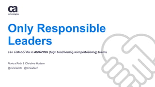 Only Responsible
Leaders
Ronica Roth & Christine Hudson
@ronicaroth | @fcnewtech
can collaborate in AMAZING (high functioning and performing) teams
 
