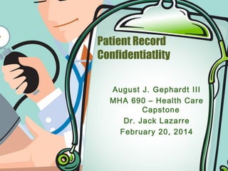 Patient Record
Confidentiatlity
August J. Gephardt III
MHA 690 – Health Care
Capstone
Dr. Jack Lazarre
February 20, 2014

 