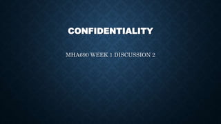 CONFIDENTIALITY
MHA690 WEEK 1 DISCUSSION 2
 