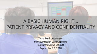 A BASIC HUMAN RIGHT…
PATIENT PRIVACY AND CONFIDENTIALITY
Tasha Renfroe-Johnson
MHA690 Health Care Capstone
Instructor: Alexa Schmitt
September 20, 2018
 