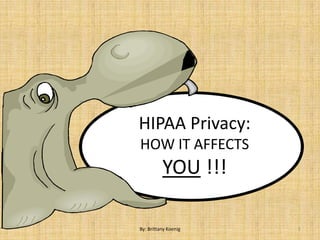 HIPAA Privacy:
HOW IT AFFECTS
          YOU !!!

By: Brittany Koenig   1
 