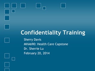 Confidentiality Training
Sherry Davis
MHA690: Health Care Capstone
Dr. Sherrie Lu
February 20, 2014

 