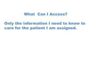 What Can I Access?

Only the information I need to know to
care for the patient I am assigned.
 