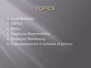    Confidentiality
   HIPAA
   Ethics
   Employee Responsibility
   Employee Monitoring
   Consequences for a violation of privacy
 