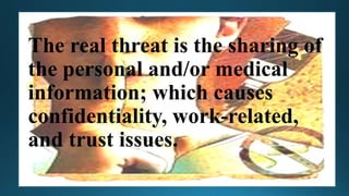 The real threat is the sharing of
the personal and/or medical
information; which causes
confidentiality, work-related,
and trust issues.
 