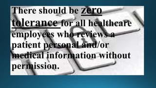 There should be zero
tolerance for all healthcare
employees who reviews a
patient personal and/or
medical information without
permission.
 