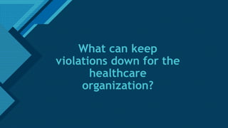 Click to edit Master title style
6
What can keep
violations down for the
healthcare
organization?
 