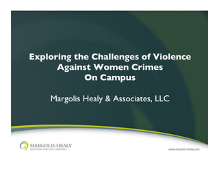 Exploring the Challenges of Violence
      Against Women Crimes	

             On Campus	

                   	

                               	

    Margolis Healy & Associates, LLC
 