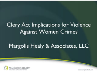 Clery Act Implications for Violence
     Against Women Crimes	

                 	

Margolis Healy & Associates, LLC  	

 