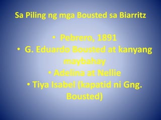 Sa Piling ng mga Bousted sa Biarritz
• Pebrero, 1891
• G. Eduardo Bousted at kanyang
maybahay
• Adelina at Nellie
• Tiya Isabel (kapatid ni Gng.
Bousted)
 