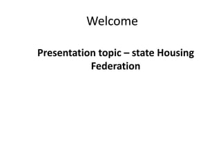 Welcome

Presentation topic – state Housing
           Federation
 