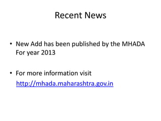 Recent News

• New Add has been published by the MHADA
  For year 2013

• For more information visit
  http://mhada.maharashtra.gov.in
 