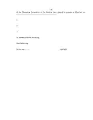 -31-
of the Managing Committee of the Society have signed hereunder at Mumbai on
………………………………………………………………
1.
2.
3.
In presence of the Secretary.
Hon.Secretary
Before me …….. NOTARY
 