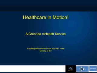 Healthcare in Motion!


 A Grenada mHealth Service



 In collaboration with the G’da App Dev. Team
                 Ministry of ICT




                                                Powered by   ValueMaxc
 