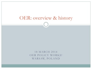 18 MARCH 2014
OER POLICY WORKS!
WARSAW, POLAND
OER: overview & history
 