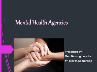 Mental Health Agencies
Presented by :
Mrs. Nazung Lepcha
1st Year M.Sc Nursing
 
