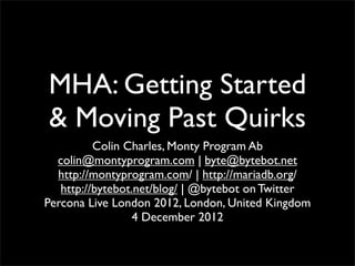 MHA: Getting Started
& Moving Past Quirks
          Colin Charles, Monty Program Ab
  colin@montyprogram.com | byte@bytebot.net
  http://montyprogram.com/ | http://mariadb.org/
   http://bytebot.net/blog/ | @bytebot on Twitter
Percona Live London 2012, London, United Kingdom
                  4 December 2012
 