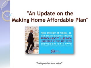 "An Update on the
Making Home Affordable Plan"




        “Saving one home at a time”
 