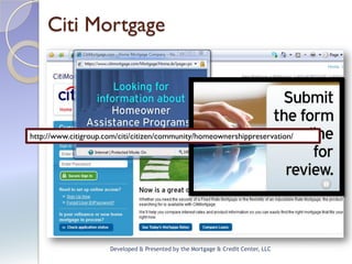 Citi Mortgage




http://www.citigroup.com/citi/citizen/community/homeownershippreservation/




                      Developed & Presented by the Mortgage & Credit Center, LLC
 