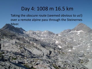 Day 4: 1008 m 16.5 km
Taking the obscure route (seemed obvious to us!)
over a remote alpine pass through the Steinernes
Meer.
 
