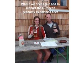 Where we once again had to
   support the European
 economy by having a beer
 