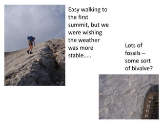 Easy walking to
the first
summit, but we
were wishing
the weather
was more          Lots of
stable…..         fossils –
                  some sort
                  of bivalve?
 