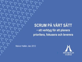 SCRUM PÅ VÅRT SÄTT
                      - ett verktyg för att planera
                    prioritera, fokusera och leverera


Maivor Hallén, dec 2012
 